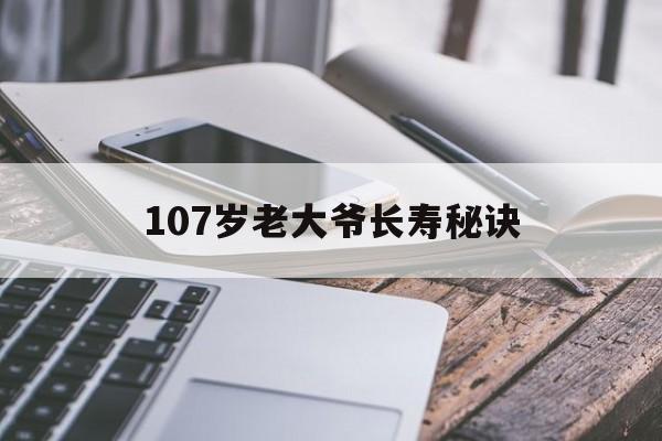 107岁老大爷长寿秘诀(128岁长寿老人长寿秘诀是什么)